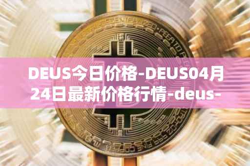 DEUS今日价格-DEUS04月24日最新价格行情-deus-finance最新走势消息