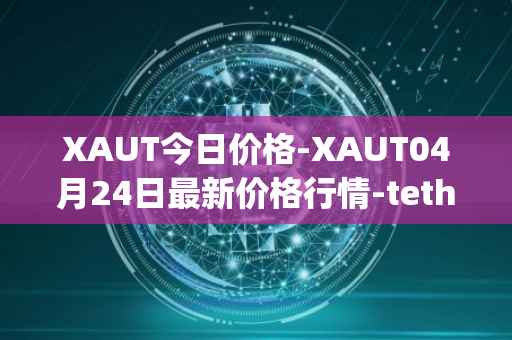 XAUT今日价格-XAUT04月24日最新价格行情-tether-gold最新走势消息