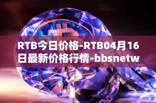 RTB今日价格-RTB04月16日最新价格行情-bbsnetwork最新走势消息