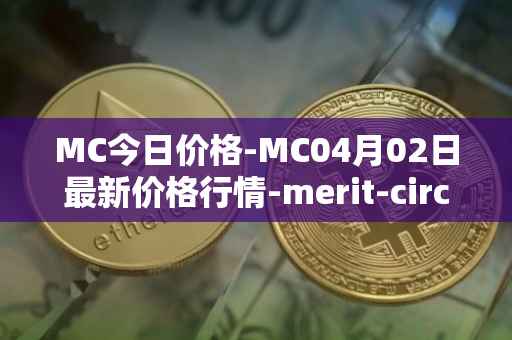 MC今日价格-MC04月02日最新价格行情-merit-circle最新走势消息