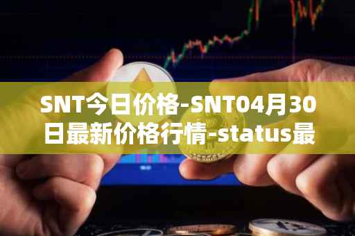 SNT今日价格-SNT04月30日最新价格行情-status最新走势消息