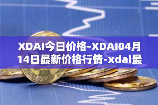 XDAI今日价格-XDAI04月14日最新价格行情-xdai最新走势消息