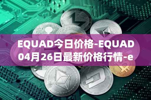 EQUAD今日价格-EQUAD04月26日最新价格行情-equad最新走势消息