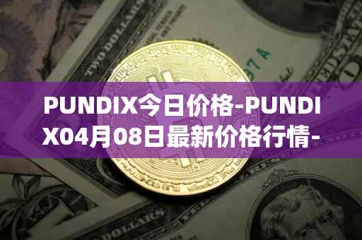 PUNDIX今日价格-PUNDIX04月08日最新价格行情-pundi-x-2最新走势消息