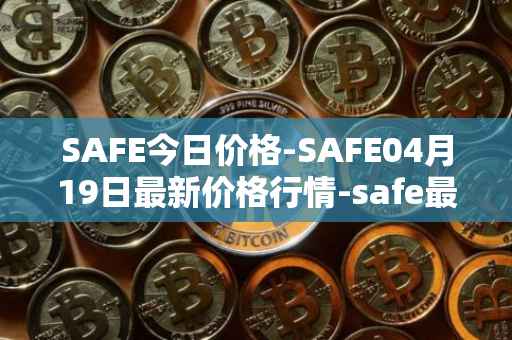 SAFE今日价格-SAFE04月19日最新价格行情-safe最新走势消息