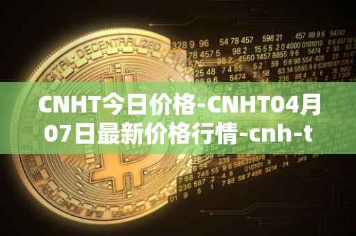 CNHT今日价格-CNHT04月07日最新价格行情-cnh-tether最新走势消息