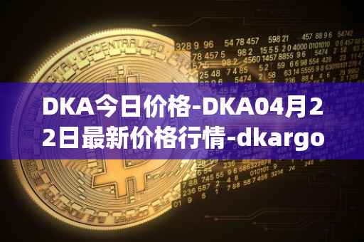 DKA今日价格-DKA04月22日最新价格行情-dkargo最新走势消息