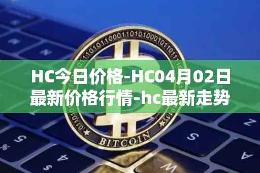 HC今日价格-HC04月02日最新价格行情-hc最新走势消息