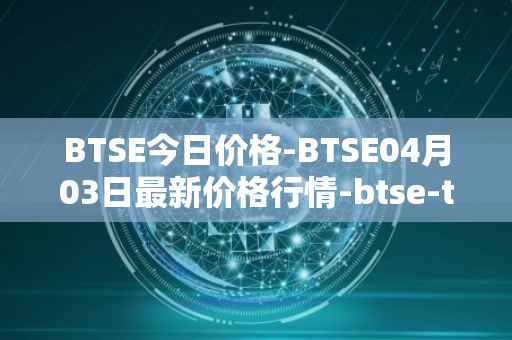 BTSE今日价格-BTSE04月03日最新价格行情-btse-token最新走势消息