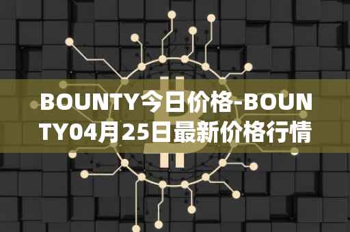 BOUNTY今日价格-BOUNTY04月25日最新价格行情-sentinel-protocol最新走势消息
