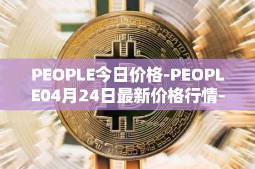 PEOPLE今日价格-PEOPLE04月24日最新价格行情-constitutiondao最新走势消息