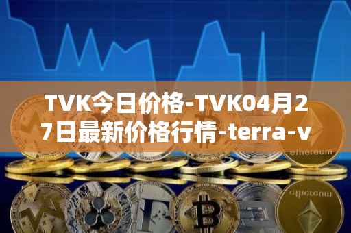 TVK今日价格-TVK04月27日最新价格行情-terra-virtua-kolect最新走势消息