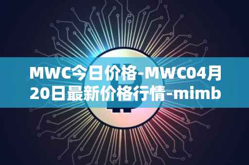 MWC今日价格-MWC04月20日最新价格行情-mimblewimble最新走势消息