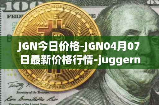 JGN今日价格-JGN04月07日最新价格行情-juggernaut最新走势消息