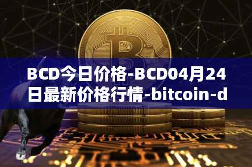 BCD今日价格-BCD04月24日最新价格行情-bitcoin-diamond最新走势消息