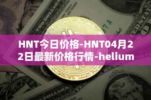HNT今日价格-HNT04月22日最新价格行情-heliumhnt最新走势消息
