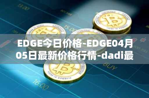 EDGE今日价格-EDGE04月05日最新价格行情-dadi最新走势消息
