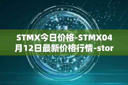 STMX今日价格-STMX04月12日最新价格行情-storm最新走势消息