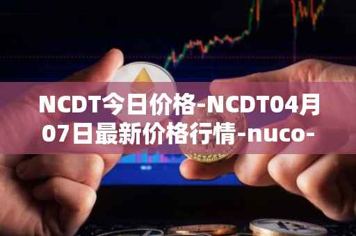 NCDT今日价格-NCDT04月07日最新价格行情-nuco-cloud最新走势消息