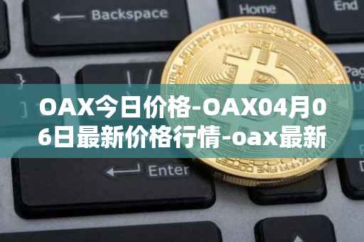 OAX今日价格-OAX04月06日最新价格行情-oax最新走势消息