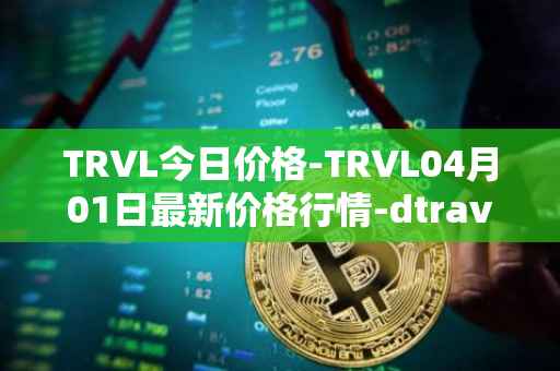 TRVL今日价格-TRVL04月01日最新价格行情-dtraveltoken最新走势消息
