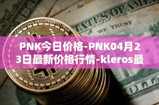 PNK今日价格-PNK04月23日最新价格行情-kleros最新走势消息