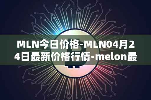 MLN今日价格-MLN04月24日最新价格行情-melon最新走势消息
