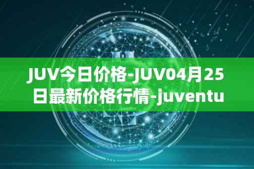 JUV今日价格-JUV04月25日最新价格行情-juventus-fan-token最新走势消息
