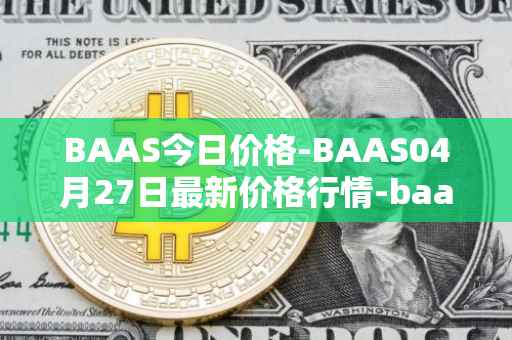 BAAS今日价格-BAAS04月27日最新价格行情-baasid最新走势消息