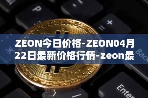 ZEON今日价格-ZEON04月22日最新价格行情-zeon最新走势消息