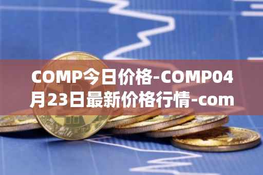 COMP今日价格-COMP04月23日最新价格行情-compound-governance-token最新走势消息