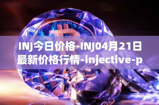 INJ今日价格-INJ04月21日最新价格行情-injective-protocol最新走势消息