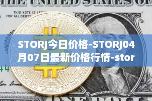 STORJ今日价格-STORJ04月07日最新价格行情-storj最新走势消息