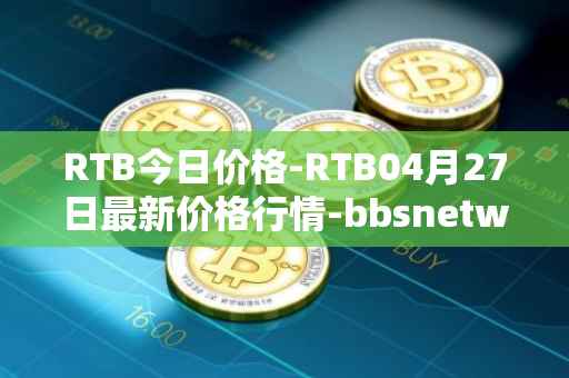 RTB今日价格-RTB04月27日最新价格行情-bbsnetwork最新走势消息
