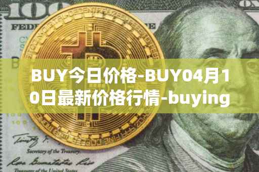 BUY今日价格-BUY04月10日最新价格行情-buying-com最新走势消息