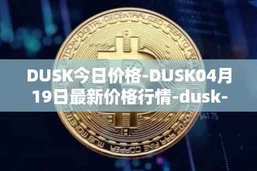 DUSK今日价格-DUSK04月19日最新价格行情-dusk-network最新走势消息