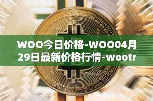WOO今日价格-WOO04月29日最新价格行情-wootrade-network最新走势消息