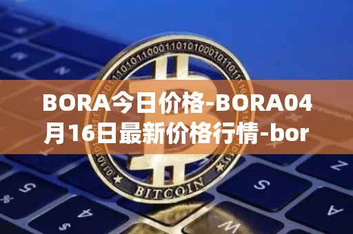 BORA今日价格-BORA04月16日最新价格行情-bora-ecosystem最新走势消息