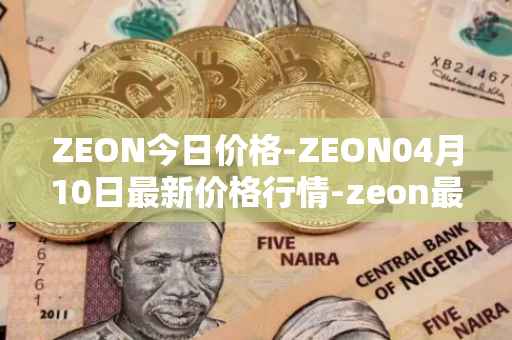 ZEON今日价格-ZEON04月10日最新价格行情-zeon最新走势消息