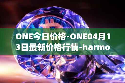 ONE今日价格-ONE04月13日最新价格行情-harmony最新走势消息