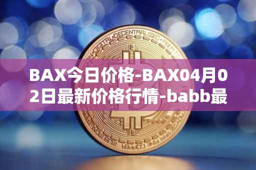 BAX今日价格-BAX04月02日最新价格行情-babb最新走势消息