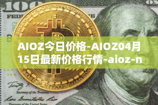 AIOZ今日价格-AIOZ04月15日最新价格行情-aioz-network最新走势消息