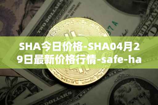 SHA今日价格-SHA04月29日最新价格行情-safe-haven最新走势消息