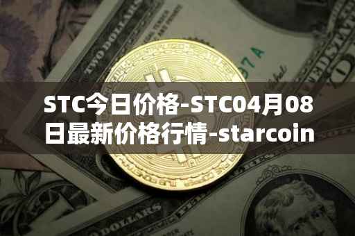 STC今日价格-STC04月08日最新价格行情-starcoin最新走势消息