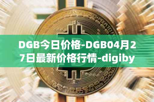 DGB今日价格-DGB04月27日最新价格行情-digibyte最新走势消息