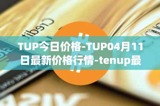 TUP今日价格-TUP04月11日最新价格行情-tenup最新走势消息