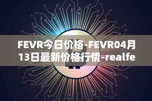 FEVR今日价格-FEVR04月13日最新价格行情-realfevr最新走势消息