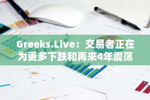Greeks.Live：交易者正在为更多下跌和再来4年震荡做准备，许多人正在卖出看涨期权