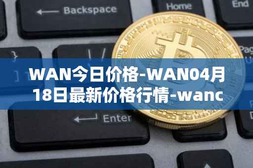 WAN今日价格-WAN04月18日最新价格行情-wanchain最新走势消息