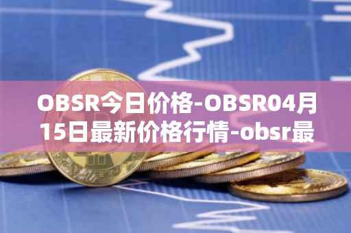 OBSR今日价格-OBSR04月15日最新价格行情-obsr最新走势消息